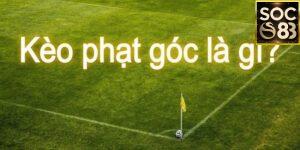 Kèo Phạt Góc Là Gì? Tổng Quan Về Loại Cược “Thú Vị” Bậc Nhất
